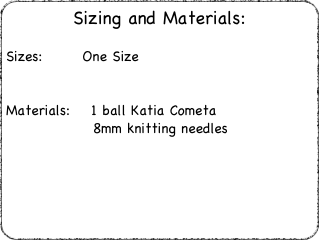 Sizing and Materials:
Sizes:  	    One Size
Materials:    1 ball Katia Cometa		      8mm knitting needles