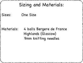 Sizing and Materials:
Sizes:  	    One Size
Materials:    4 balls Bergere de France
                Highlands (Glascow)		      9mm knitting needles